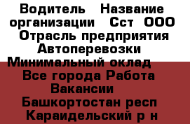 Водитель › Название организации ­ Сст, ООО › Отрасль предприятия ­ Автоперевозки › Минимальный оклад ­ 1 - Все города Работа » Вакансии   . Башкортостан респ.,Караидельский р-н